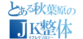 とある秋葉原のＪＫ整体（リフレクソロジー）