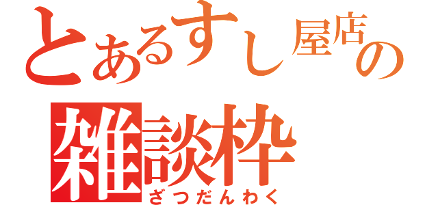 とあるすし屋店員の雑談枠（ざつだんわく）