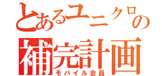 とあるユニクロの補完計画（モバイル会員）