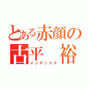 とある赤顔の古平 裕紀（インデックス）