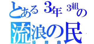 とある３年３組の流浪の民（優勝曲）