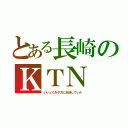 とある長崎のＫＴＮ（いいともを夕方に放送していた）