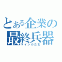 とある企業の最終兵器（ラインの乙女）