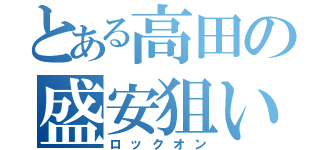 とある高田の盛安狙い（ロックオン）