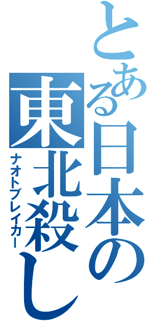 とある日本の東北殺し（ナオトブレイカー）