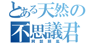 とある天然の不思議君（阿部顕嵐）