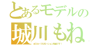 とあるモデルの城川もね（オスカープロモーション所属です！）