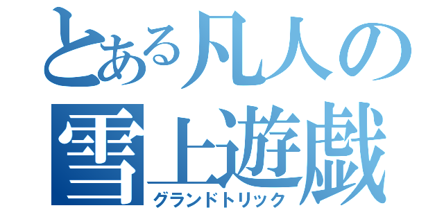 とある凡人の雪上遊戯（グランドトリック）