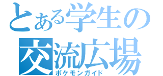 とある学生の交流広場（ポケモンガイド）