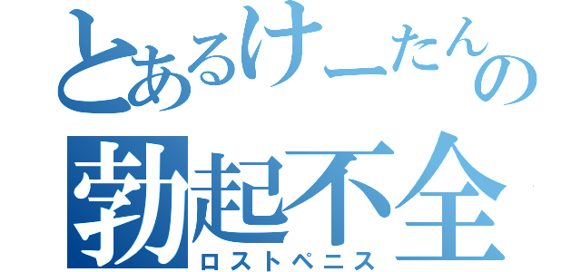 とあるけーたんの勃起不全（ロストペニス）