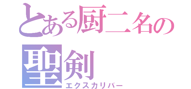 とある厨二名の聖剣（エクスカリバー）