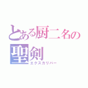 とある厨二名の聖剣（エクスカリバー）