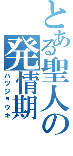 とある聖人の発情期（ハツジョウキ）