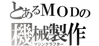 とあるＭＯＤの機械製作（マシンクラフター）