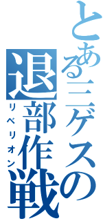 とある三ゲスの退部作戦（リベリオン）