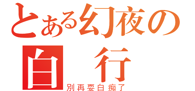 とある幻夜の白癡行為（別再耍白痴了）