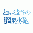 とある澁谷の超梨水砲（なしすいじん）