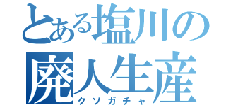 とある塩川の廃人生産（クソガチャ）