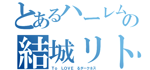 とあるハーレムの結城リト（Ｔｏ ＬＯＶＥ るダークネス）