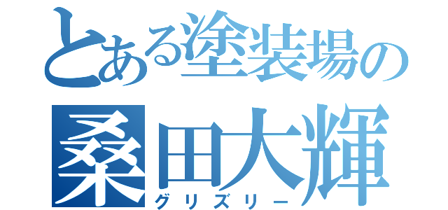 とある塗装場の桑田大輝（グリズリー）