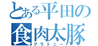 とある平田の食肉太豚（グラトニー）