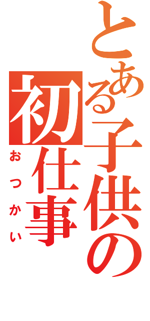 とある子供の初仕事（おつかい）