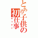 とある子供の初仕事（おつかい）