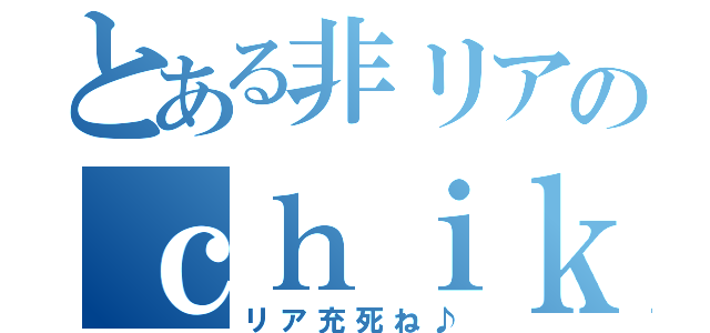 とある非リアのｃｈｉｋａｋｏ（リア充死ね♪）