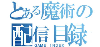 とある魔術の配信目録（ＧＡＭＥ ＩＮＤＥＸ）