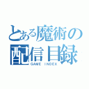 とある魔術の配信目録（ＧＡＭＥ ＩＮＤＥＸ）