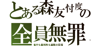 とある森友忖度の全員無罪（省庁も裁判所も腐敗の巨塔）