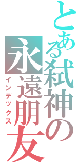 とある弑神の永遠朋友（インデックス）