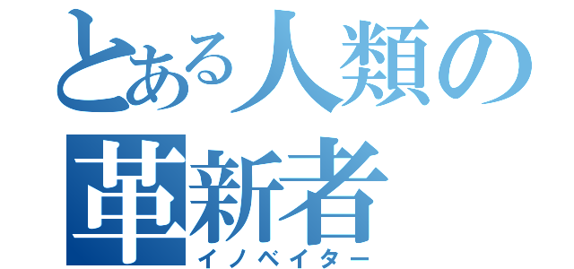 とある人類の革新者（イノベイター）