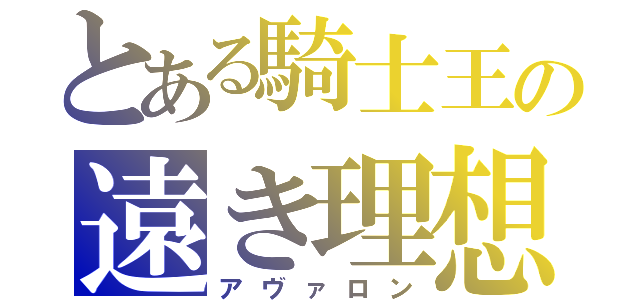 とある騎士王の遠き理想（アヴァロン）