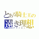 とある騎士王の遠き理想（アヴァロン）