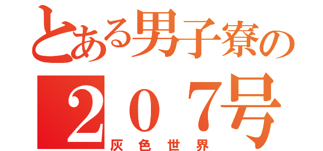 とある男子寮の２０７号室（灰色世界）