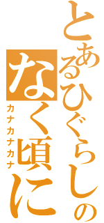 とあるひぐらしのなく頃に（カナカナカナ）