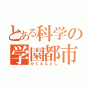 とある科学の学園都市（がくえんとし）