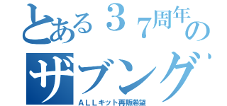 とある３７周年のザブングル祭（ＡＬＬキット再販希望）