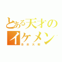 とある天才のイケメン発言（合志大樹）