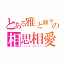 とある雅と輝平の相思相愛（ｓｉｎｃｅ ０８．２７）