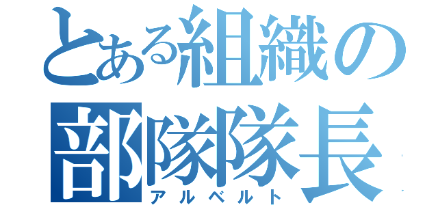 とある組織の部隊隊長（アルベルト）