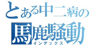 とある中二病の馬鹿騒動（インデックス）