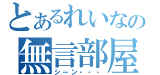 とあるれいなの無言部屋（シーン・・・）