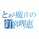 とある魔音の釘宮理惠（嗚嚕莎）