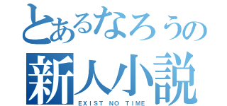 とあるなろうの新人小説（ＥＸＩＳＴ ＮＯ ＴＩＭＥ）