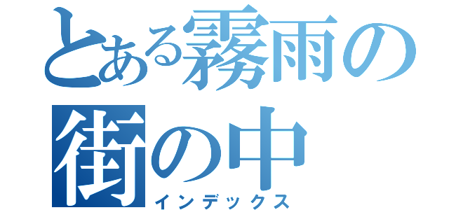 とある霧雨の街の中（インデックス）