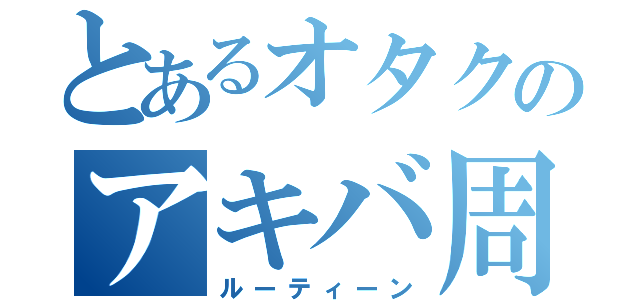 とあるオタクのアキバ周遊（ルーティーン）