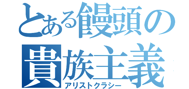 とある饅頭の貴族主義（アリストクラシー）