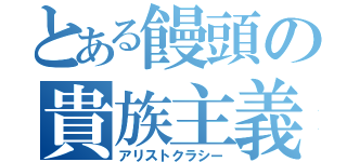 とある饅頭の貴族主義（アリストクラシー）